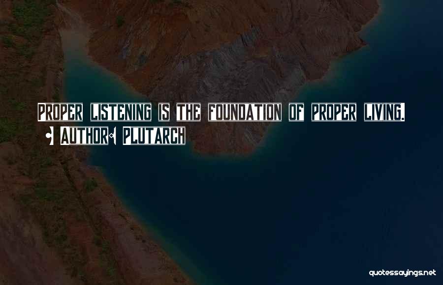 Plutarch Quotes: Proper Listening Is The Foundation Of Proper Living.
