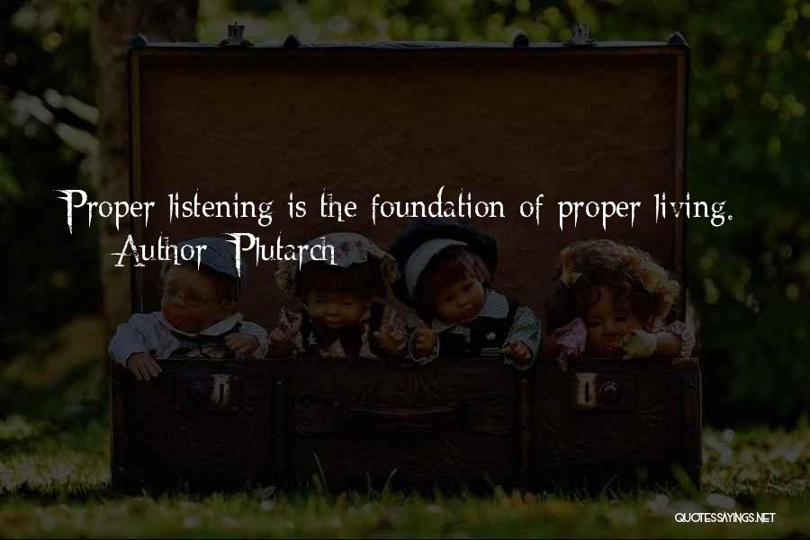 Plutarch Quotes: Proper Listening Is The Foundation Of Proper Living.
