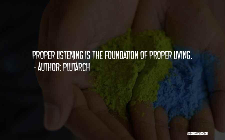 Plutarch Quotes: Proper Listening Is The Foundation Of Proper Living.