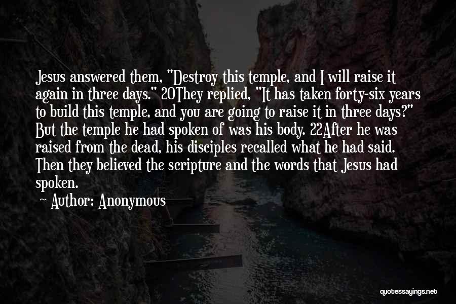 Anonymous Quotes: Jesus Answered Them, Destroy This Temple, And I Will Raise It Again In Three Days. 20they Replied, It Has Taken