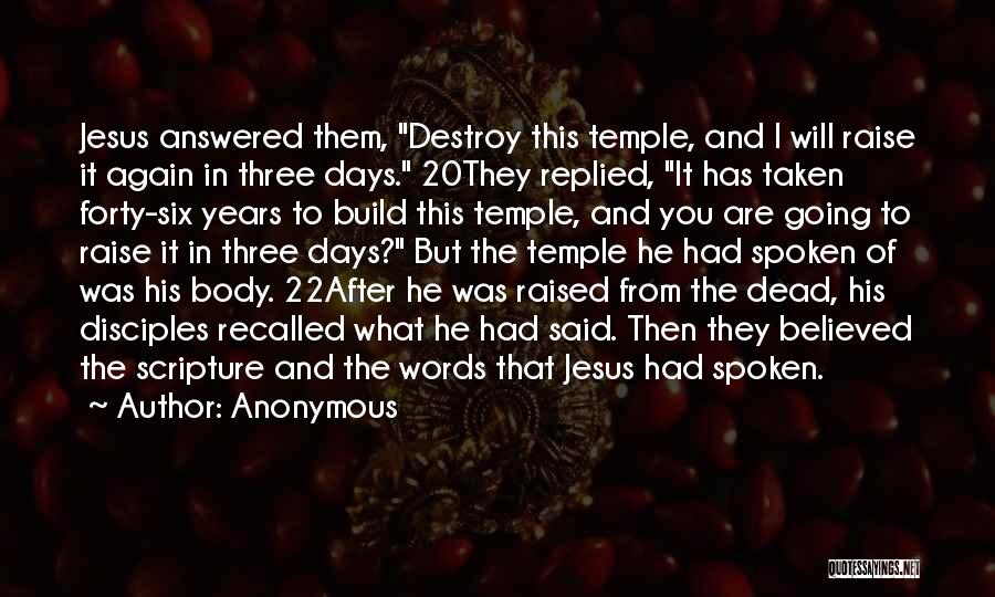 Anonymous Quotes: Jesus Answered Them, Destroy This Temple, And I Will Raise It Again In Three Days. 20they Replied, It Has Taken
