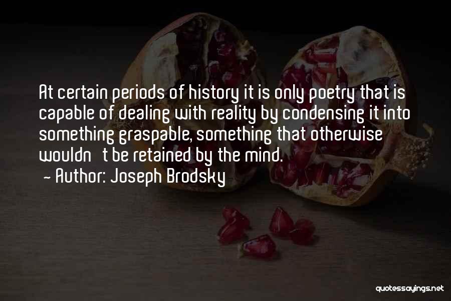 Joseph Brodsky Quotes: At Certain Periods Of History It Is Only Poetry That Is Capable Of Dealing With Reality By Condensing It Into