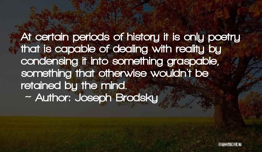 Joseph Brodsky Quotes: At Certain Periods Of History It Is Only Poetry That Is Capable Of Dealing With Reality By Condensing It Into