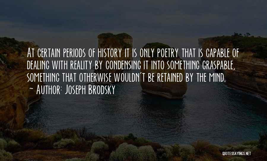 Joseph Brodsky Quotes: At Certain Periods Of History It Is Only Poetry That Is Capable Of Dealing With Reality By Condensing It Into