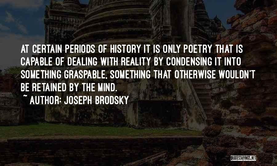 Joseph Brodsky Quotes: At Certain Periods Of History It Is Only Poetry That Is Capable Of Dealing With Reality By Condensing It Into