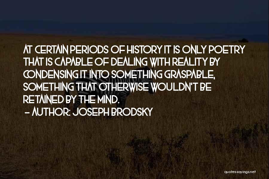 Joseph Brodsky Quotes: At Certain Periods Of History It Is Only Poetry That Is Capable Of Dealing With Reality By Condensing It Into
