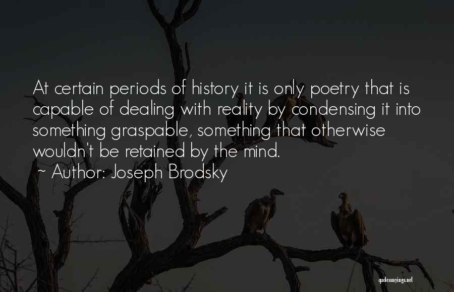 Joseph Brodsky Quotes: At Certain Periods Of History It Is Only Poetry That Is Capable Of Dealing With Reality By Condensing It Into