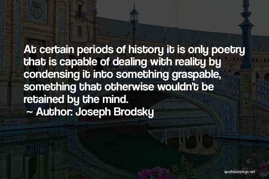 Joseph Brodsky Quotes: At Certain Periods Of History It Is Only Poetry That Is Capable Of Dealing With Reality By Condensing It Into