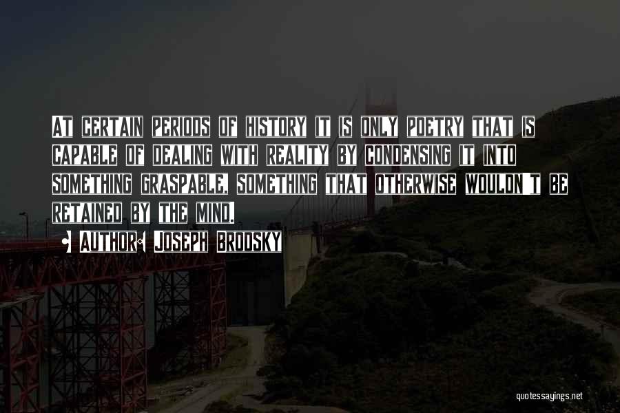 Joseph Brodsky Quotes: At Certain Periods Of History It Is Only Poetry That Is Capable Of Dealing With Reality By Condensing It Into