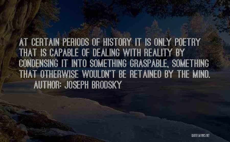 Joseph Brodsky Quotes: At Certain Periods Of History It Is Only Poetry That Is Capable Of Dealing With Reality By Condensing It Into