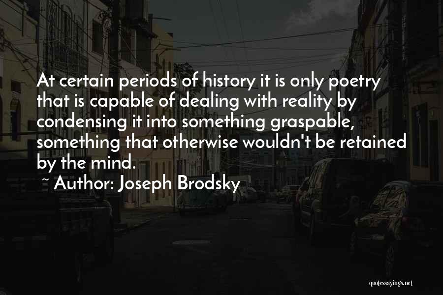 Joseph Brodsky Quotes: At Certain Periods Of History It Is Only Poetry That Is Capable Of Dealing With Reality By Condensing It Into