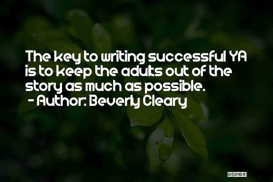 Beverly Cleary Quotes: The Key To Writing Successful Ya Is To Keep The Adults Out Of The Story As Much As Possible.