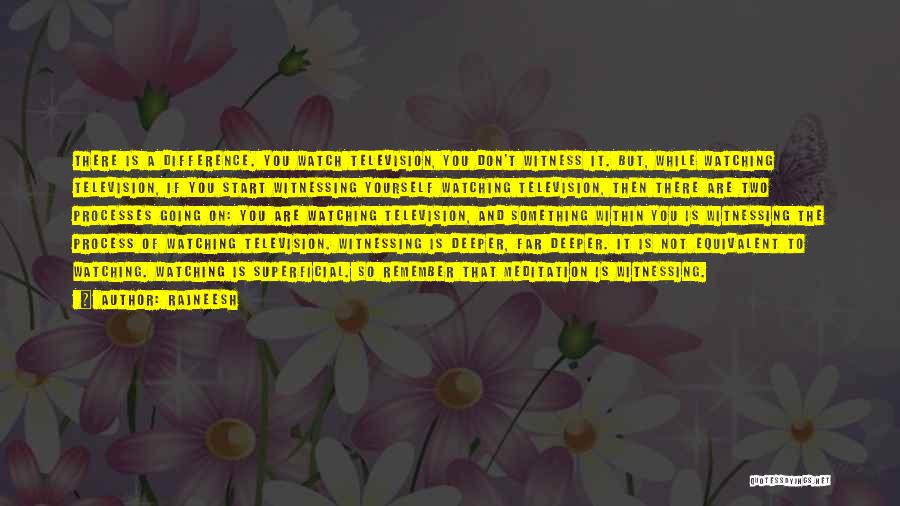 Rajneesh Quotes: There Is A Difference. You Watch Television, You Don't Witness It. But, While Watching Television, If You Start Witnessing Yourself