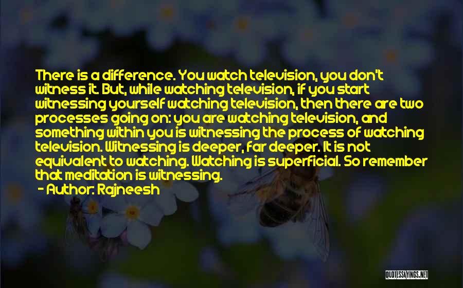 Rajneesh Quotes: There Is A Difference. You Watch Television, You Don't Witness It. But, While Watching Television, If You Start Witnessing Yourself