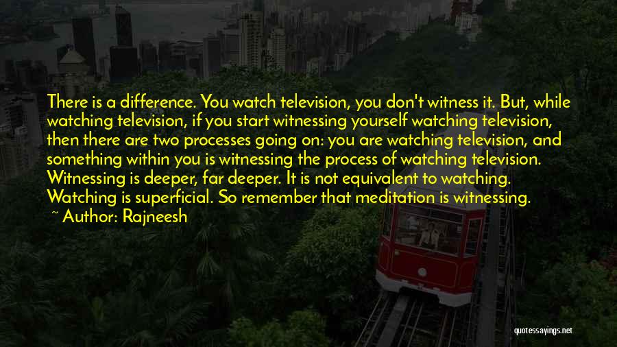 Rajneesh Quotes: There Is A Difference. You Watch Television, You Don't Witness It. But, While Watching Television, If You Start Witnessing Yourself