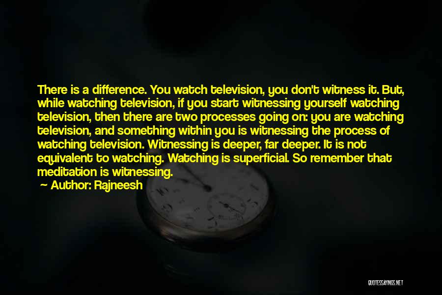 Rajneesh Quotes: There Is A Difference. You Watch Television, You Don't Witness It. But, While Watching Television, If You Start Witnessing Yourself