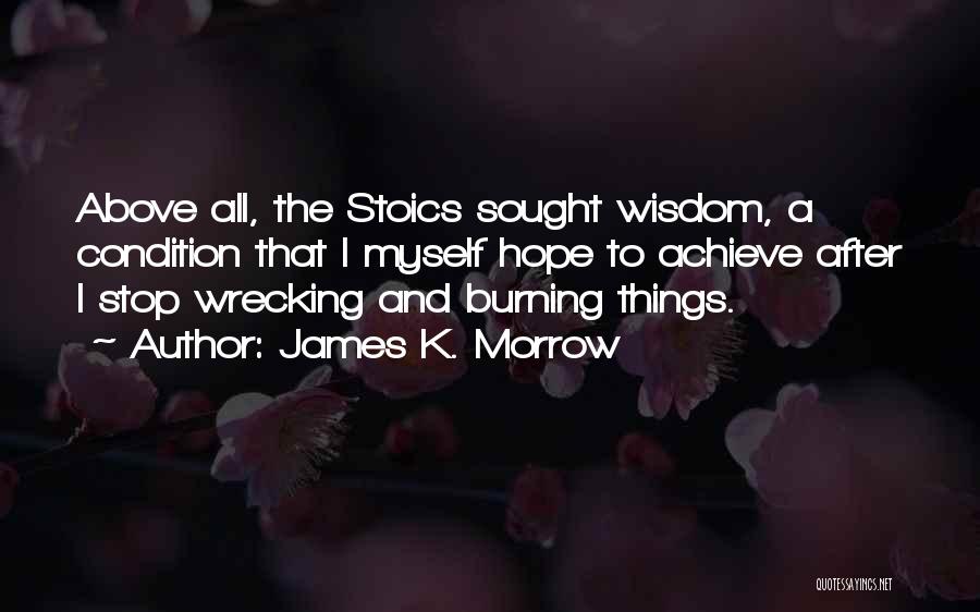 James K. Morrow Quotes: Above All, The Stoics Sought Wisdom, A Condition That I Myself Hope To Achieve After I Stop Wrecking And Burning