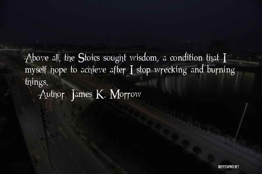 James K. Morrow Quotes: Above All, The Stoics Sought Wisdom, A Condition That I Myself Hope To Achieve After I Stop Wrecking And Burning