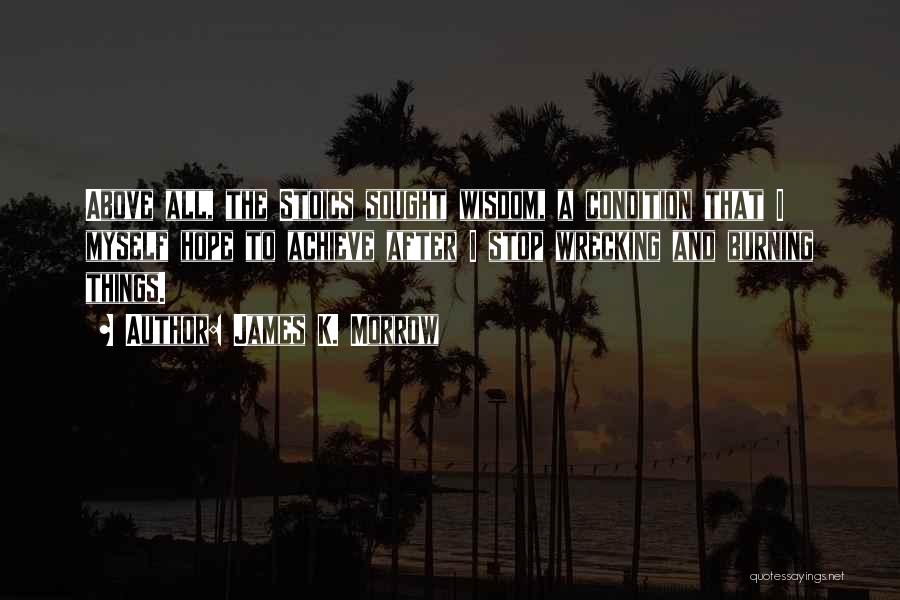 James K. Morrow Quotes: Above All, The Stoics Sought Wisdom, A Condition That I Myself Hope To Achieve After I Stop Wrecking And Burning