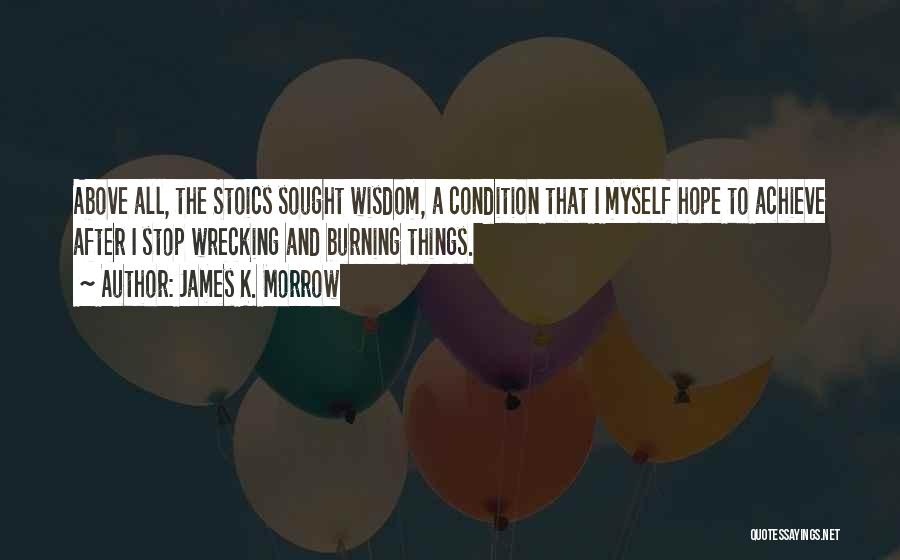 James K. Morrow Quotes: Above All, The Stoics Sought Wisdom, A Condition That I Myself Hope To Achieve After I Stop Wrecking And Burning