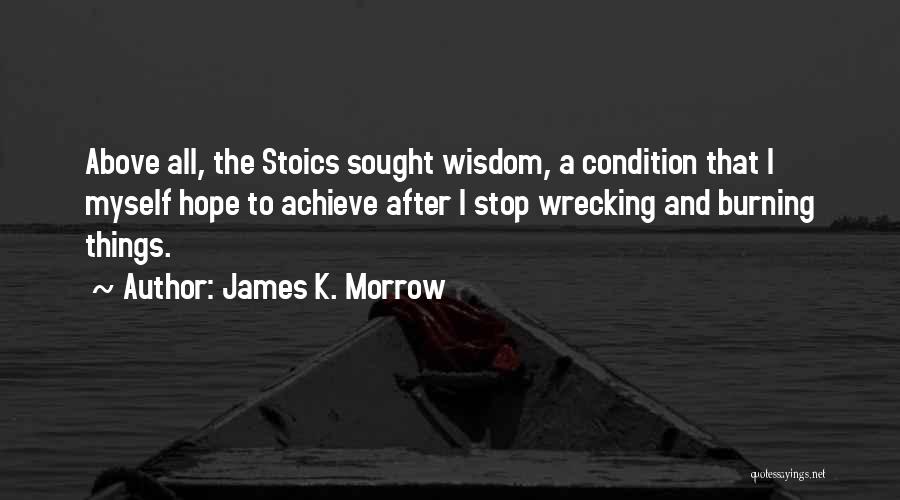 James K. Morrow Quotes: Above All, The Stoics Sought Wisdom, A Condition That I Myself Hope To Achieve After I Stop Wrecking And Burning