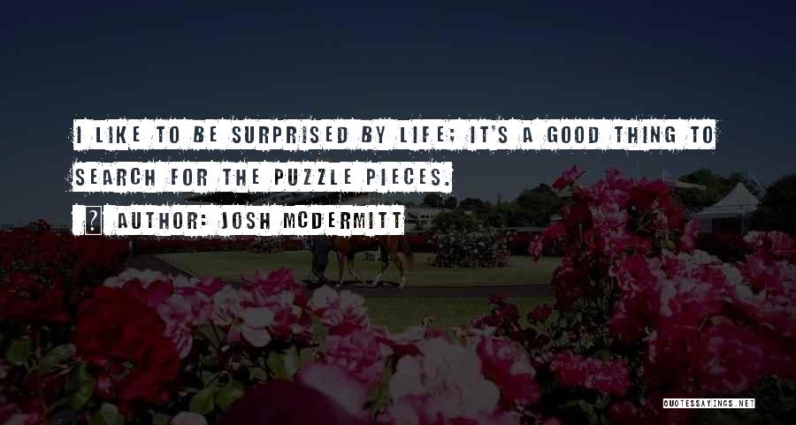 Josh McDermitt Quotes: I Like To Be Surprised By Life; It's A Good Thing To Search For The Puzzle Pieces.