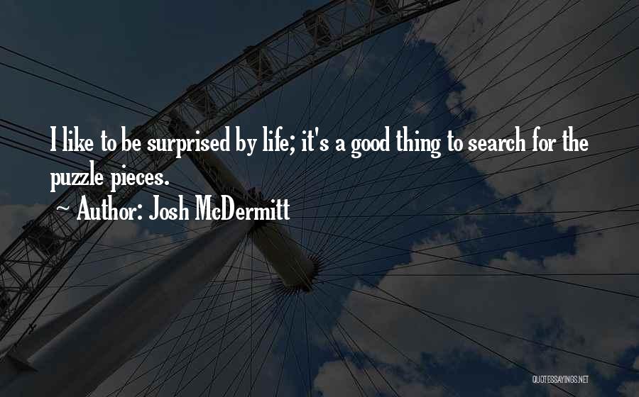 Josh McDermitt Quotes: I Like To Be Surprised By Life; It's A Good Thing To Search For The Puzzle Pieces.