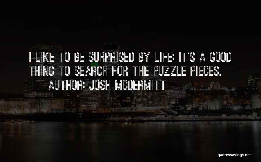 Josh McDermitt Quotes: I Like To Be Surprised By Life; It's A Good Thing To Search For The Puzzle Pieces.