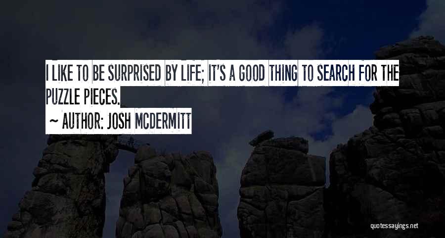 Josh McDermitt Quotes: I Like To Be Surprised By Life; It's A Good Thing To Search For The Puzzle Pieces.