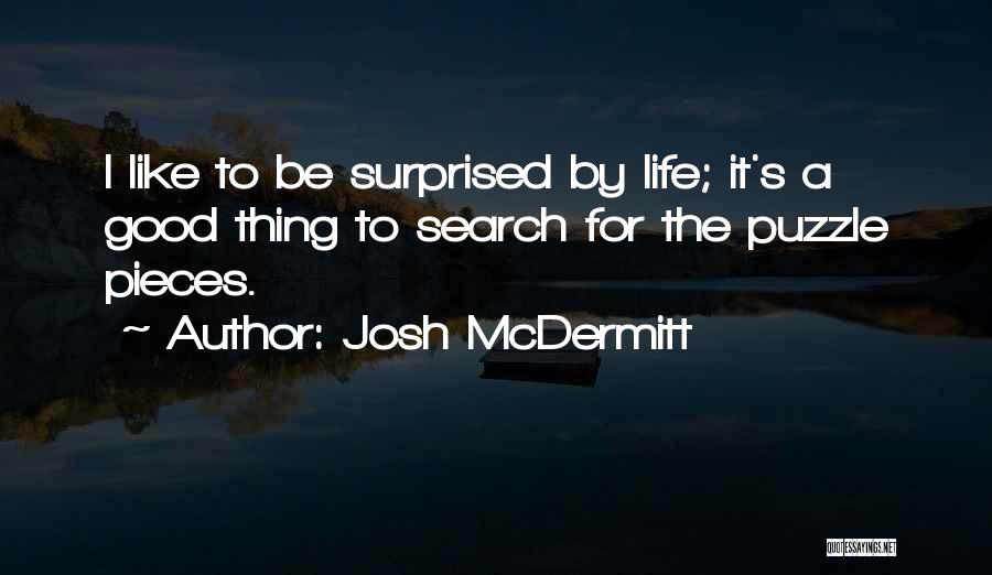 Josh McDermitt Quotes: I Like To Be Surprised By Life; It's A Good Thing To Search For The Puzzle Pieces.