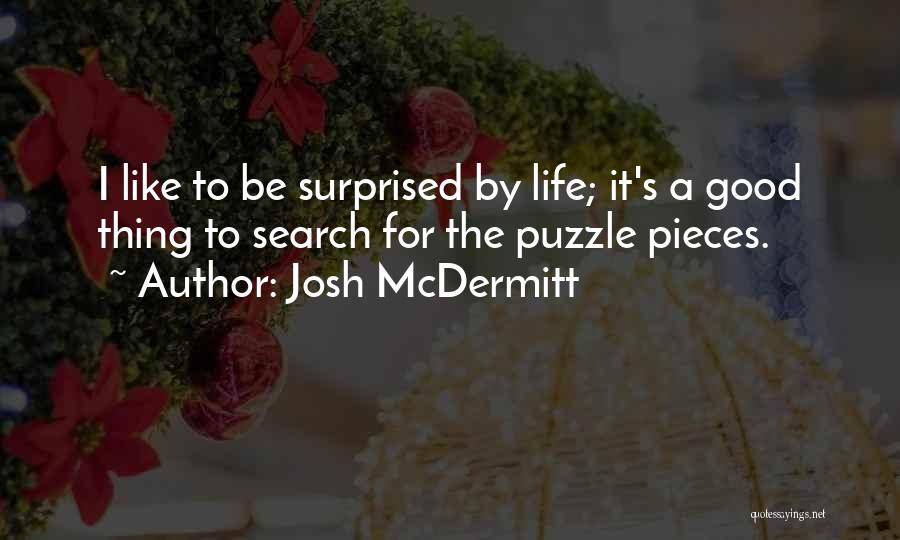 Josh McDermitt Quotes: I Like To Be Surprised By Life; It's A Good Thing To Search For The Puzzle Pieces.