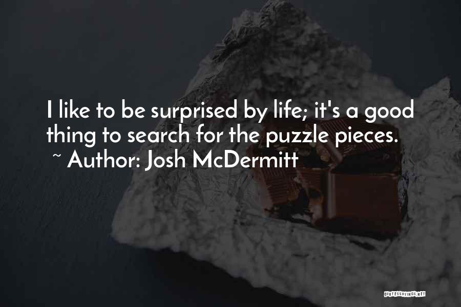 Josh McDermitt Quotes: I Like To Be Surprised By Life; It's A Good Thing To Search For The Puzzle Pieces.