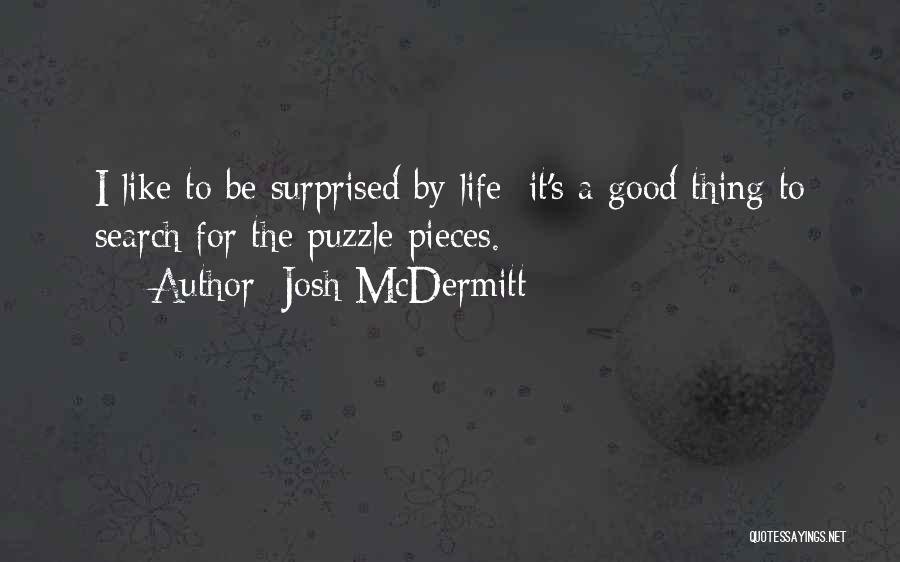 Josh McDermitt Quotes: I Like To Be Surprised By Life; It's A Good Thing To Search For The Puzzle Pieces.