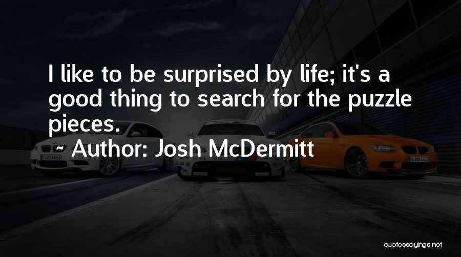 Josh McDermitt Quotes: I Like To Be Surprised By Life; It's A Good Thing To Search For The Puzzle Pieces.