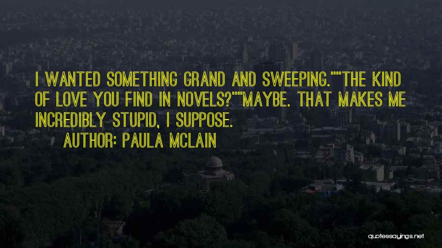 Paula McLain Quotes: I Wanted Something Grand And Sweeping.the Kind Of Love You Find In Novels?maybe. That Makes Me Incredibly Stupid, I Suppose.