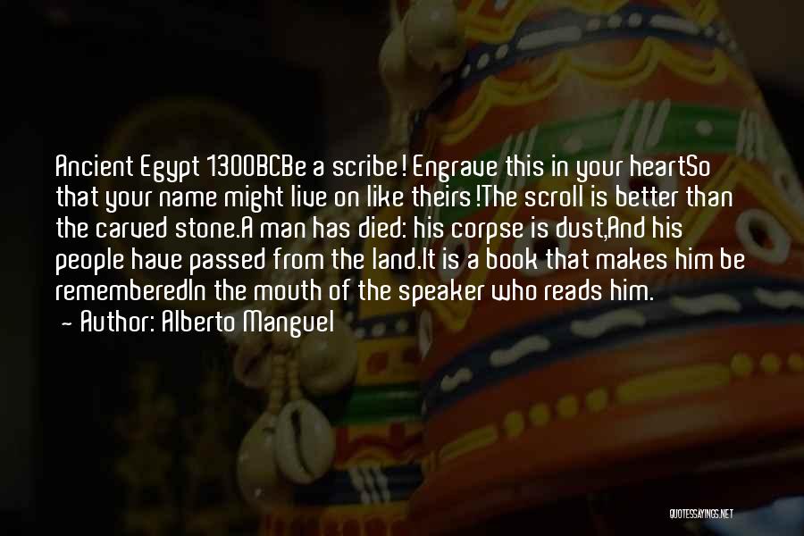 Alberto Manguel Quotes: Ancient Egypt 1300bcbe A Scribe! Engrave This In Your Heartso That Your Name Might Live On Like Theirs!the Scroll Is