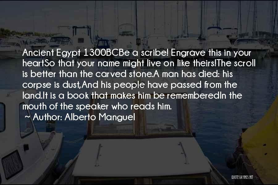 Alberto Manguel Quotes: Ancient Egypt 1300bcbe A Scribe! Engrave This In Your Heartso That Your Name Might Live On Like Theirs!the Scroll Is