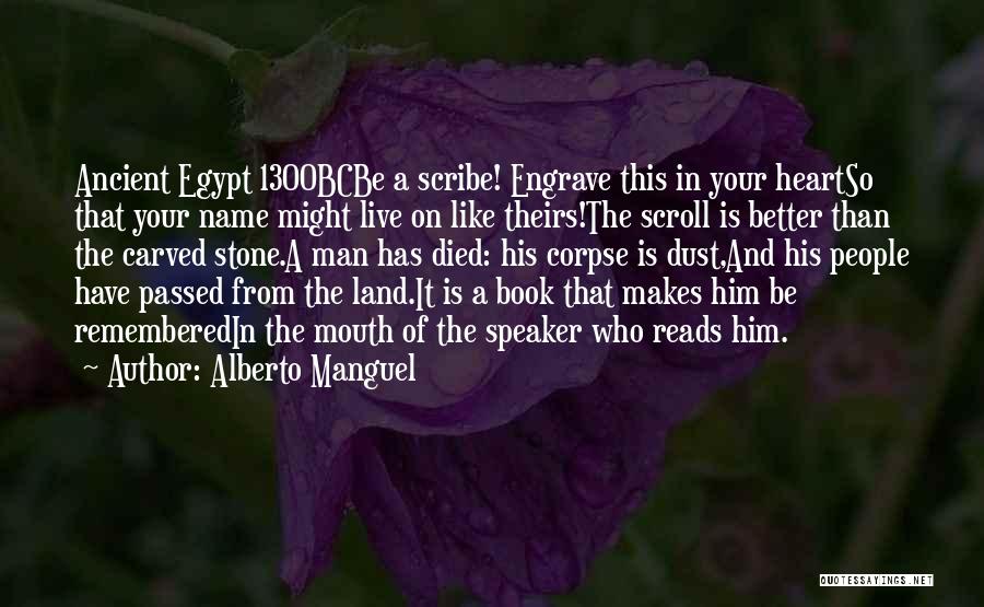 Alberto Manguel Quotes: Ancient Egypt 1300bcbe A Scribe! Engrave This In Your Heartso That Your Name Might Live On Like Theirs!the Scroll Is