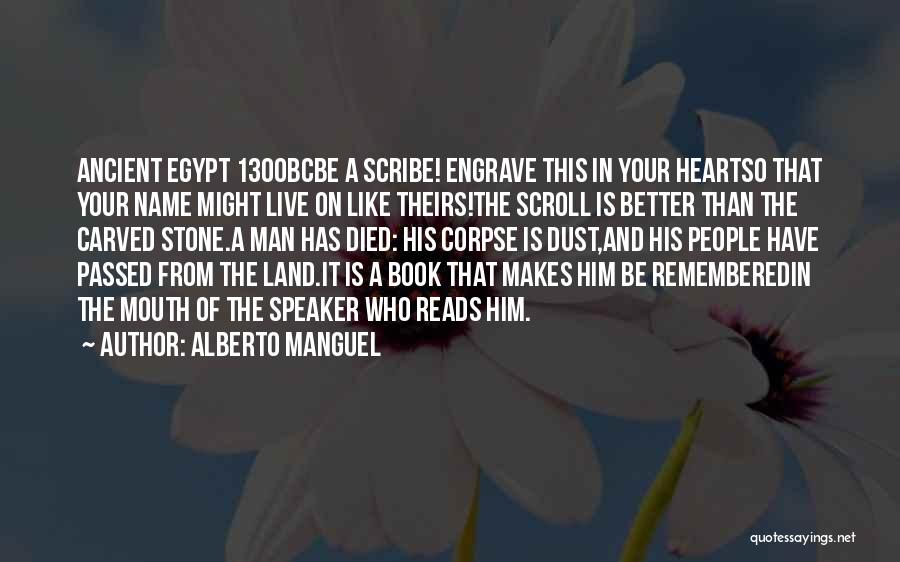 Alberto Manguel Quotes: Ancient Egypt 1300bcbe A Scribe! Engrave This In Your Heartso That Your Name Might Live On Like Theirs!the Scroll Is