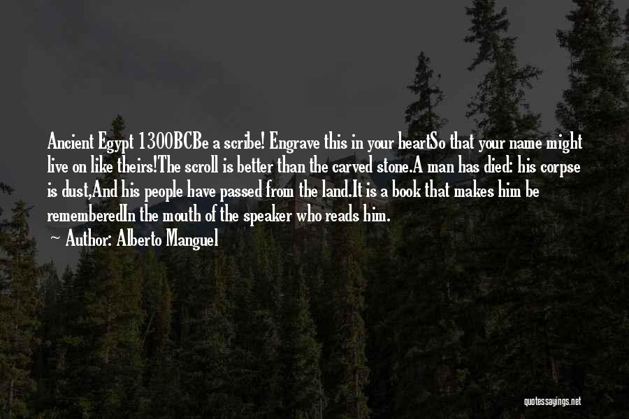 Alberto Manguel Quotes: Ancient Egypt 1300bcbe A Scribe! Engrave This In Your Heartso That Your Name Might Live On Like Theirs!the Scroll Is