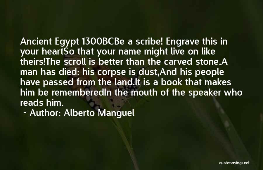 Alberto Manguel Quotes: Ancient Egypt 1300bcbe A Scribe! Engrave This In Your Heartso That Your Name Might Live On Like Theirs!the Scroll Is