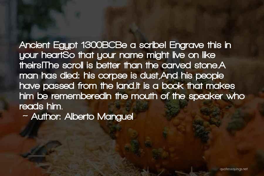 Alberto Manguel Quotes: Ancient Egypt 1300bcbe A Scribe! Engrave This In Your Heartso That Your Name Might Live On Like Theirs!the Scroll Is