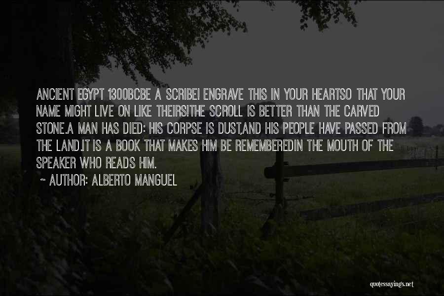 Alberto Manguel Quotes: Ancient Egypt 1300bcbe A Scribe! Engrave This In Your Heartso That Your Name Might Live On Like Theirs!the Scroll Is