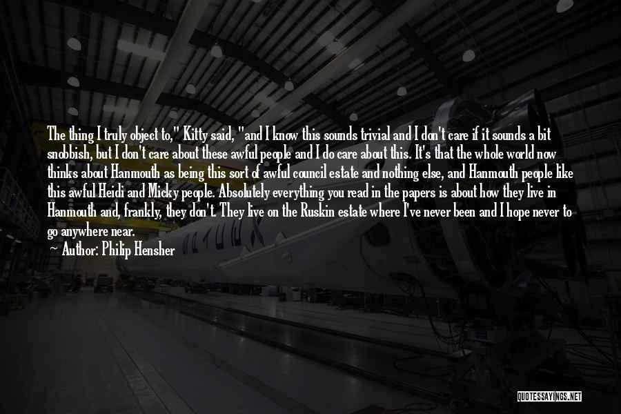 Philip Hensher Quotes: The Thing I Truly Object To, Kitty Said, And I Know This Sounds Trivial And I Don't Care If It