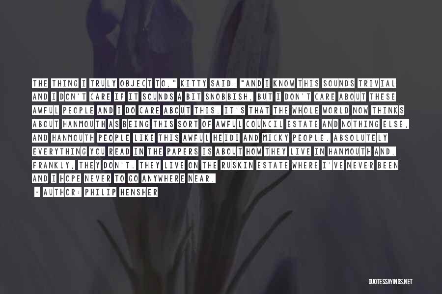 Philip Hensher Quotes: The Thing I Truly Object To, Kitty Said, And I Know This Sounds Trivial And I Don't Care If It