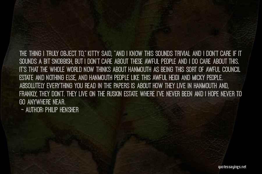 Philip Hensher Quotes: The Thing I Truly Object To, Kitty Said, And I Know This Sounds Trivial And I Don't Care If It