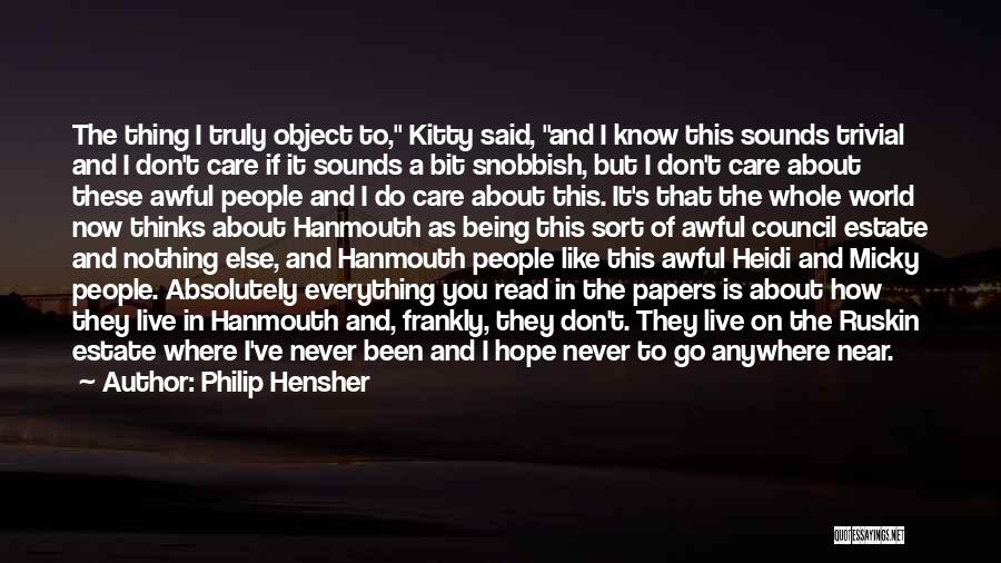 Philip Hensher Quotes: The Thing I Truly Object To, Kitty Said, And I Know This Sounds Trivial And I Don't Care If It