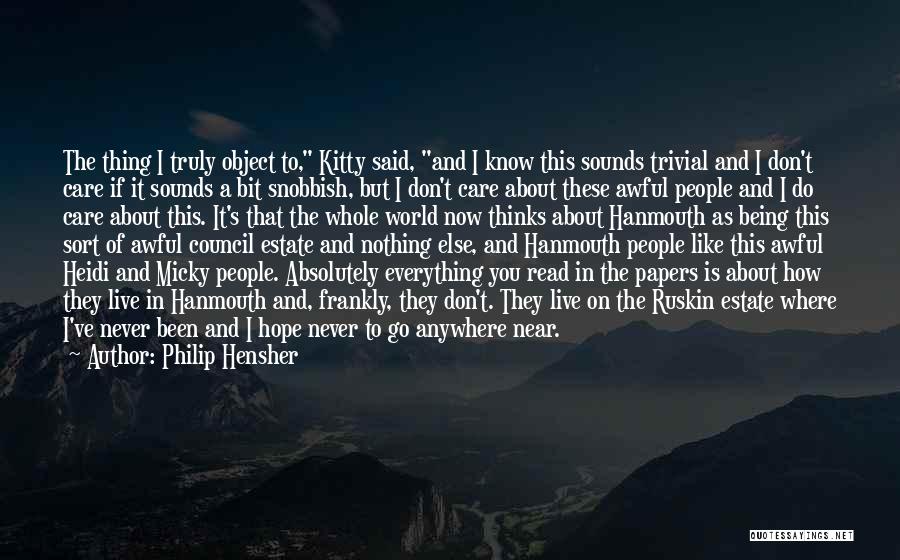 Philip Hensher Quotes: The Thing I Truly Object To, Kitty Said, And I Know This Sounds Trivial And I Don't Care If It