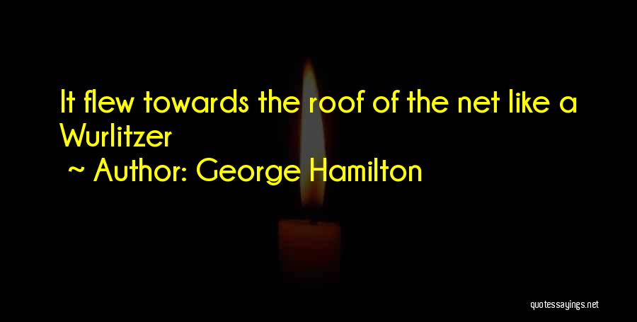 George Hamilton Quotes: It Flew Towards The Roof Of The Net Like A Wurlitzer