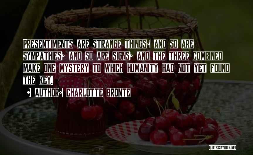 Charlotte Bronte Quotes: Presentiments Are Strange Things: And So Are Sympathies; And So Are Signs; And The Three Combined Make One Mystery To
